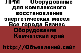 ЛРМ-500 Оборудование для комплексного восстановления энергетических масел - Все города Бизнес » Оборудование   . Камчатский край